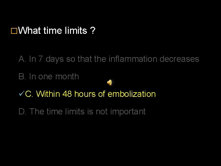 �What time limits ? A. In 7 days so that the inflammation decreases B.