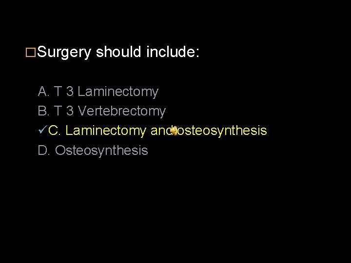 �Surgery should include: A. T 3 Laminectomy B. T 3 Vertebrectomy ü C. Laminectomy