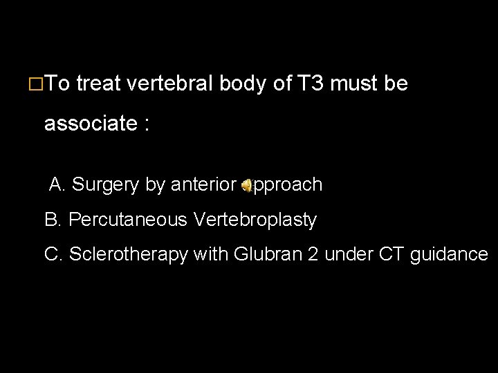 �To treat vertebral body of T 3 must be associate : A. Surgery by