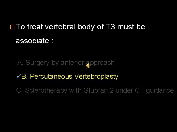 �To treat vertebral body of T 3 must be associate : A. Surgery by