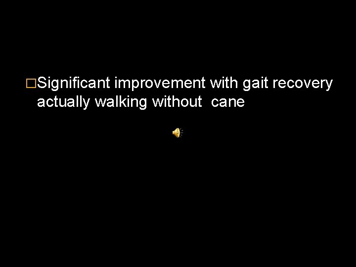 �Significant improvement with gait recovery actually walking without cane 