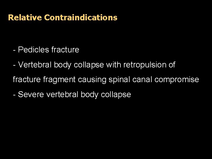 Relative Contraindications - Pedicles fracture - Vertebral body collapse with retropulsion of fracture fragment