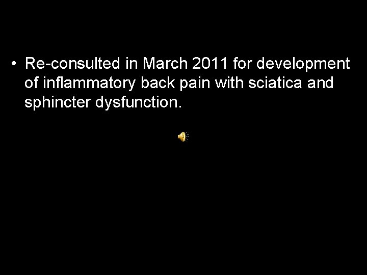  • Re-consulted in March 2011 for development of inflammatory back pain with sciatica