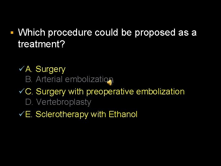§ Which procedure could be proposed as a treatment? ü A. Surgery B. Arterial