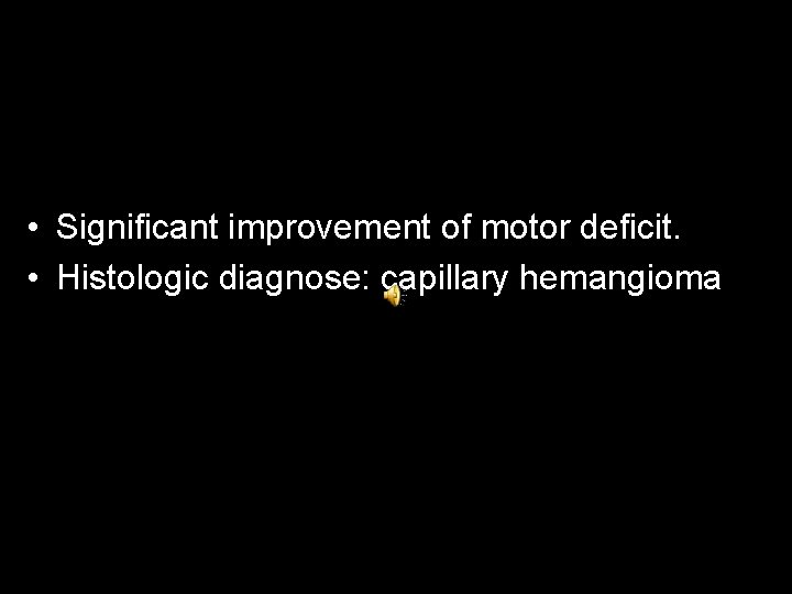  • Significant improvement of motor deficit. • Histologic diagnose: capillary hemangioma 