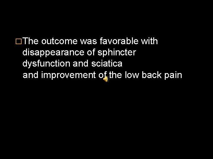 �The outcome was favorable with disappearance of sphincter dysfunction and sciatica and improvement of