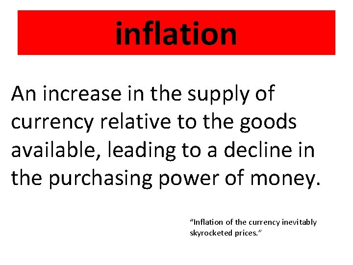 inflation An increase in the supply of currency relative to the goods available, leading