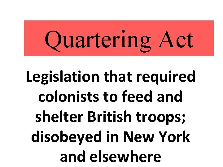 Quartering Act Legislation that required colonists to feed and shelter British troops; disobeyed in