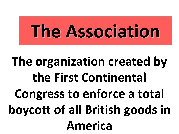 The Association The organization created by the First Continental Congress to enforce a total