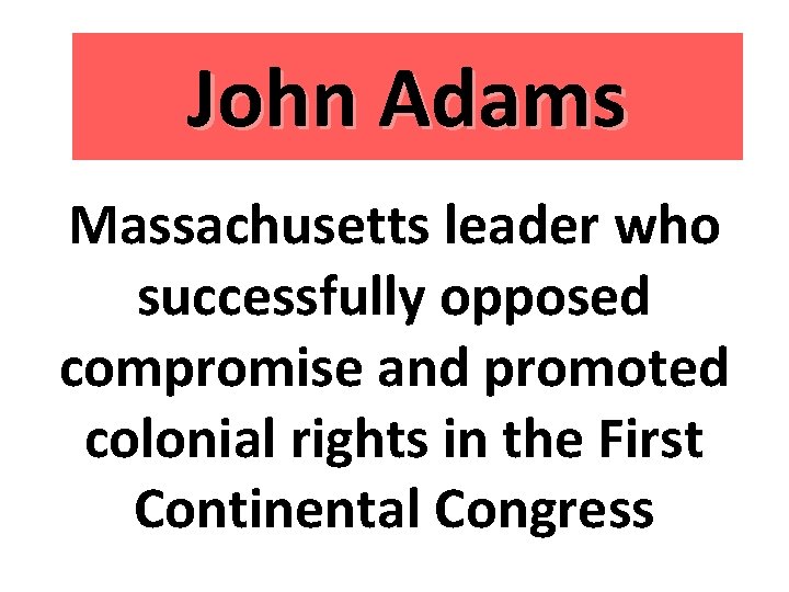 John Adams Massachusetts leader who successfully opposed compromise and promoted colonial rights in the