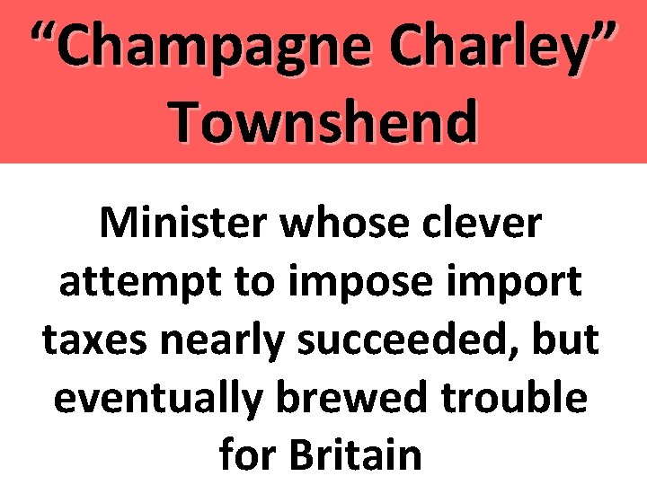“Champagne Charley” Townshend Minister whose clever attempt to impose import taxes nearly succeeded, but