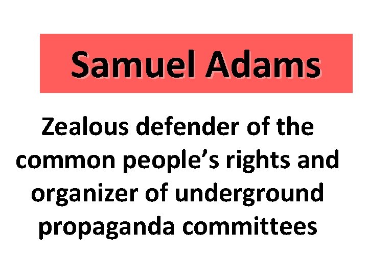 Samuel Adams Zealous defender of the common people’s rights and organizer of underground propaganda