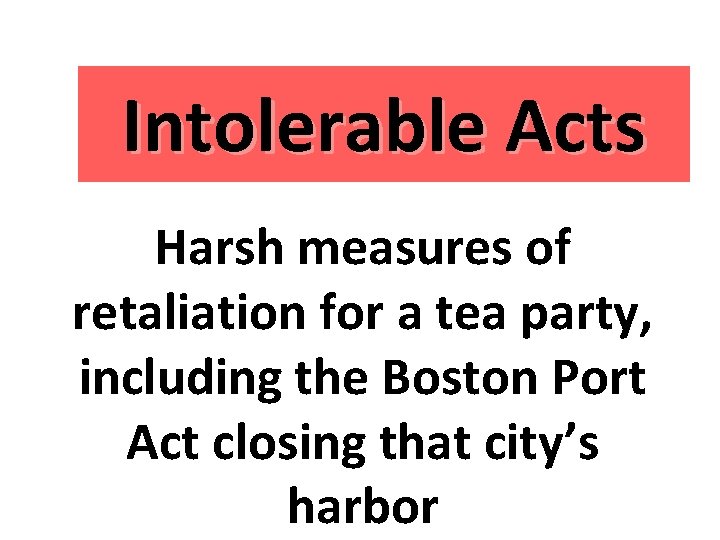 Intolerable Acts Harsh measures of retaliation for a tea party, including the Boston Port