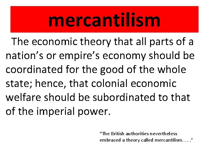 mercantilism The economic theory that all parts of a nation’s or empire’s economy should