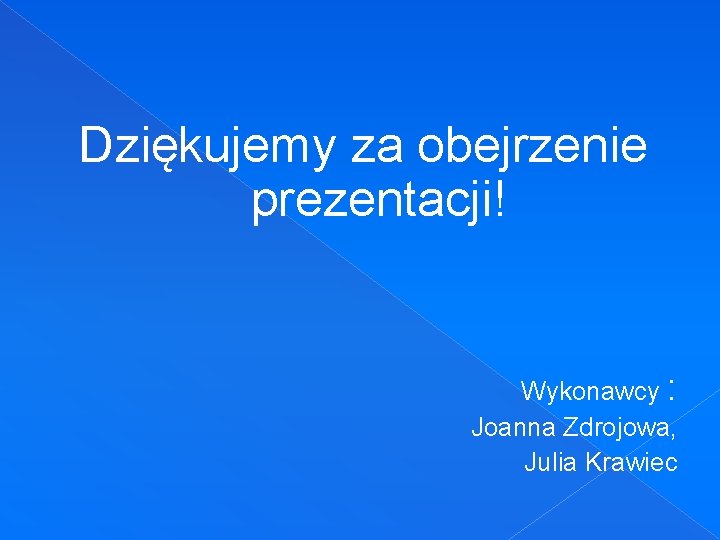 Dziękujemy za obejrzenie prezentacji! Wykonawcy : Joanna Zdrojowa, Julia Krawiec 
