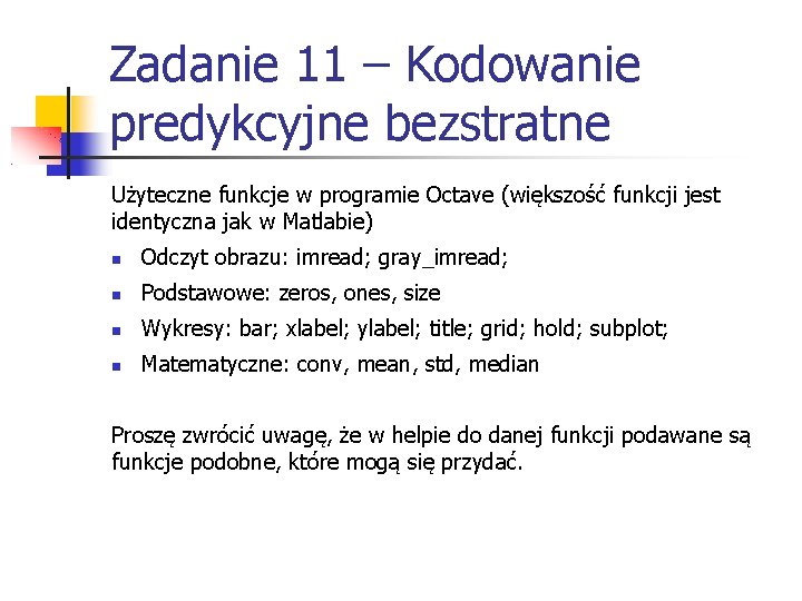 Zadanie 11 – Kodowanie predykcyjne bezstratne Użyteczne funkcje w programie Octave (większość funkcji jest Zadanie 11 – Kodowanie predykcyjne bezstratne Użyteczne funkcje w programie Octave (większość funkcji jest