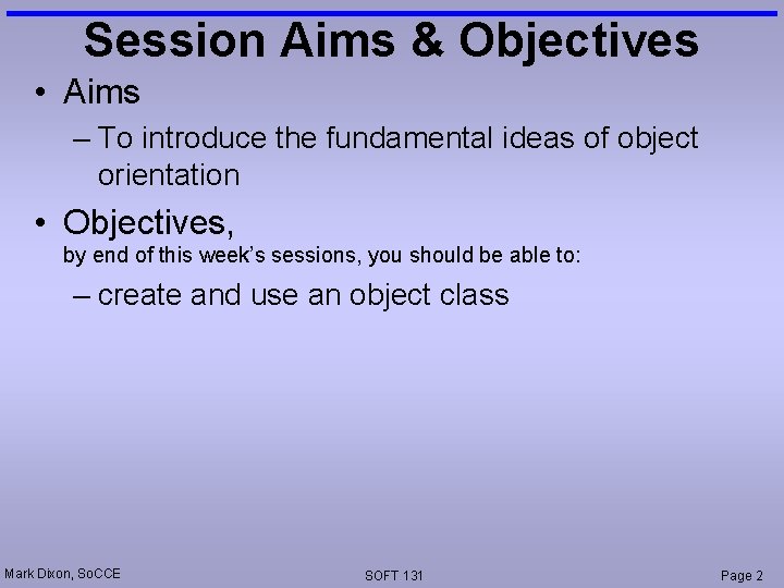 Session Aims & Objectives • Aims – To introduce the fundamental ideas of object Session Aims & Objectives • Aims – To introduce the fundamental ideas of object