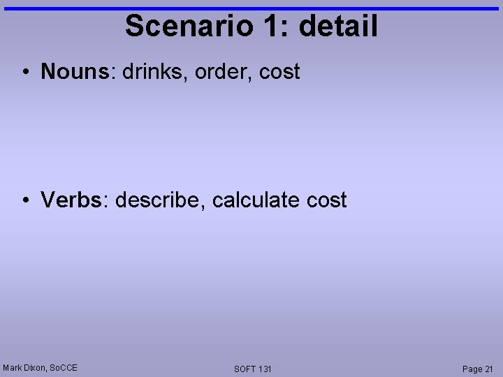 Scenario 1: detail • Nouns: drinks, order, cost • Verbs: describe, calculate cost Mark Scenario 1: detail • Nouns: drinks, order, cost • Verbs: describe, calculate cost Mark