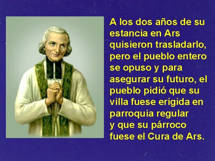 A los dos años de su estancia en Ars quisieron trasladarlo, pero el pueblo