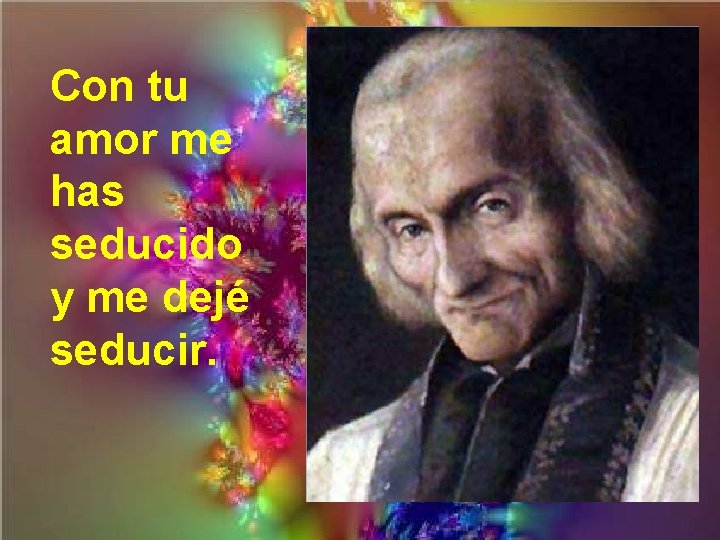 Con tu amor me has seducido y me dejé seducir. 