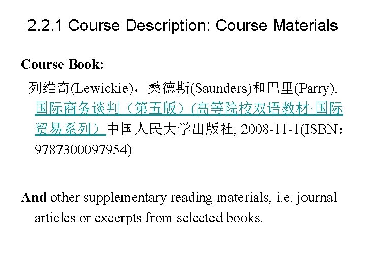 2. 2. 1 Course Description: Course Materials Course Book: 列维奇(Lewickie)，桑德斯(Saunders)和巴里(Parry). 国际商务谈判（第五版）(高等院校双语教材·国际 贸易系列）中国人民大学出版社, 2008 -11