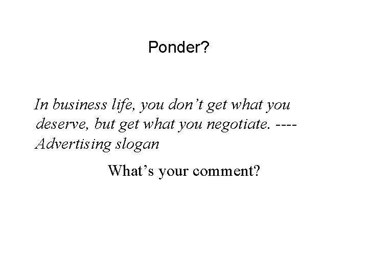 Ponder? In business life, you don’t get what you deserve, but get what you