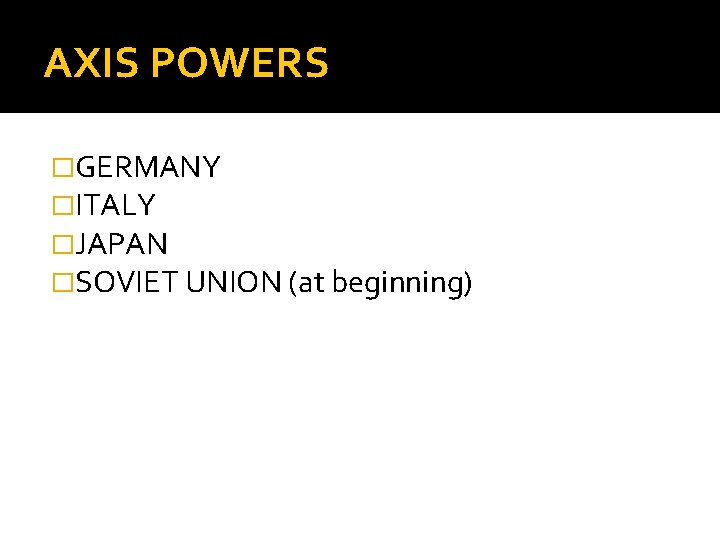 AXIS POWERS �GERMANY �ITALY �JAPAN �SOVIET UNION (at beginning) 
