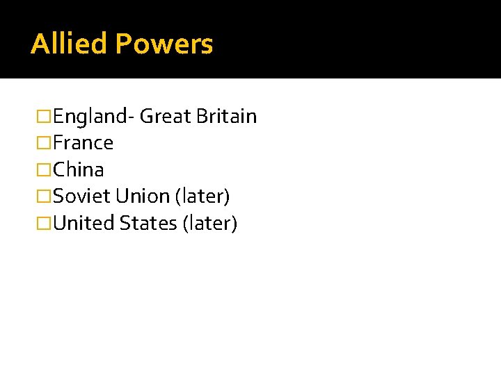 Allied Powers �England- Great Britain �France �China �Soviet Union (later) �United States (later) 