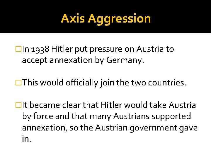 Axis Aggression �In 1938 Hitler put pressure on Austria to accept annexation by Germany.