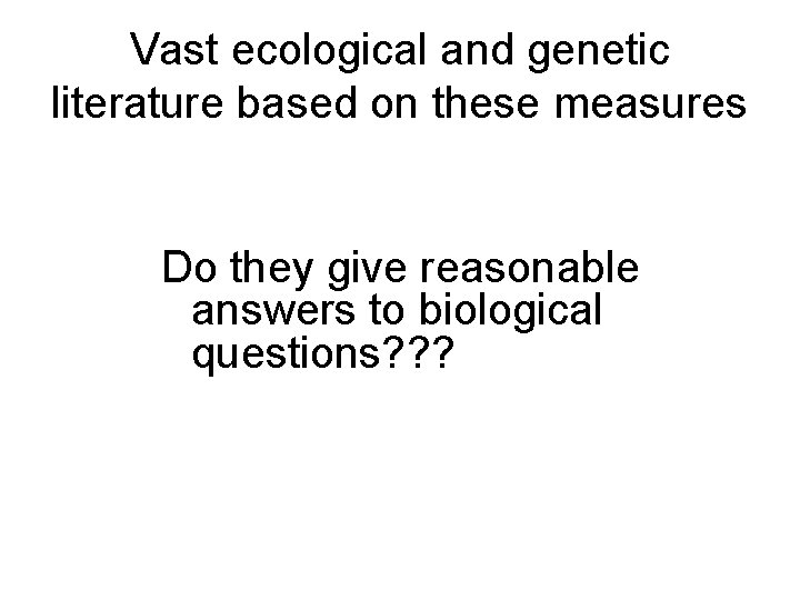 Vast ecological and genetic literature based on these measures Do they give reasonable answers