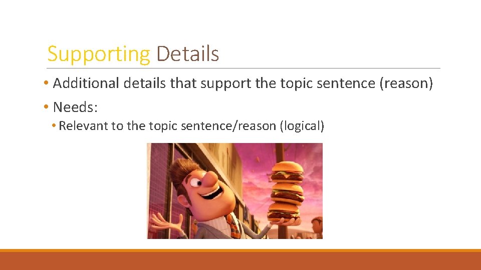 Supporting Details • Additional details that support the topic sentence (reason) • Needs: •