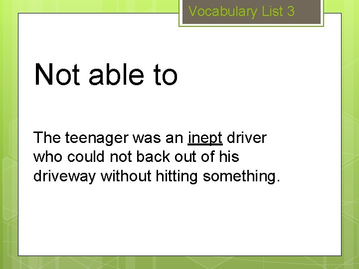 Vocabulary List 3 Not able to The teenager was an inept driver who could