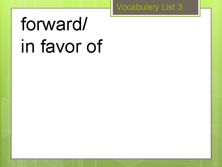 Vocabulary List 3 forward/ in favor of 