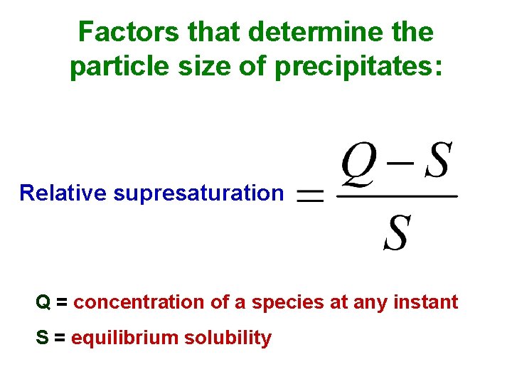 Factors that determine the particle size of precipitates: Relative supresaturation Q = concentration of