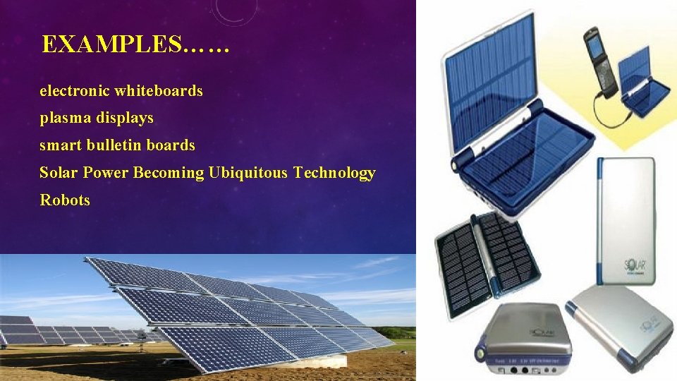 EXAMPLES…… electronic whiteboards plasma displays smart bulletin boards Solar Power Becoming Ubiquitous Technology Robots