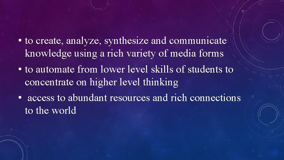  • to create, analyze, synthesize and communicate knowledge using a rich variety of