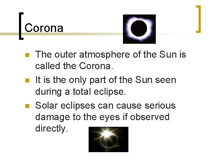 Corona n n n The outer atmosphere of the Sun is called the Corona.