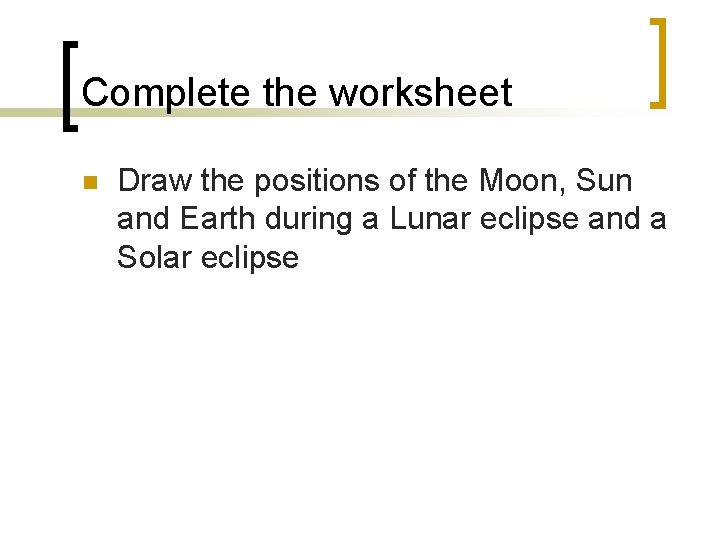 Complete the worksheet n Draw the positions of the Moon, Sun and Earth during