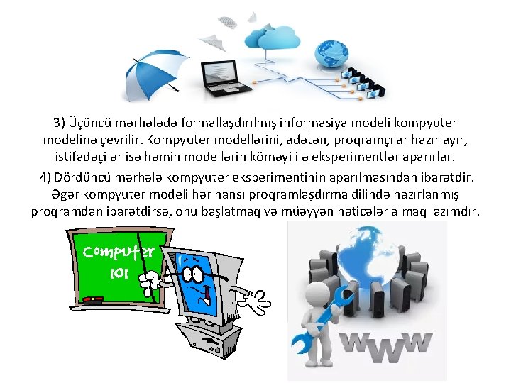 3) Üçüncü mərhələdə formallaşdırılmış informasiya modeli kompyuter modelinə çevrilir. Kompyuter modellərini, adətən, proqramçılar hazırlayır,