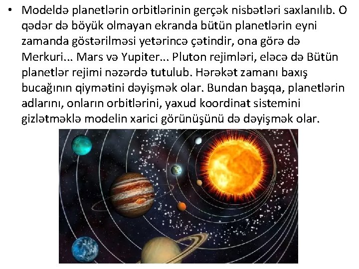  • Modeldə planetlərin orbitlərinin gerçək nisbətləri saxlanılıb. O qədər də böyük olmayan ekranda