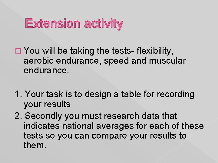 Extension activity � You will be taking the tests- flexibility, aerobic endurance, speed and