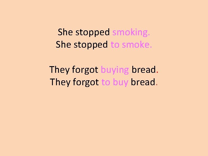 She stopped smoking. She stopped to smoke. They forgot buying bread. They forgot to