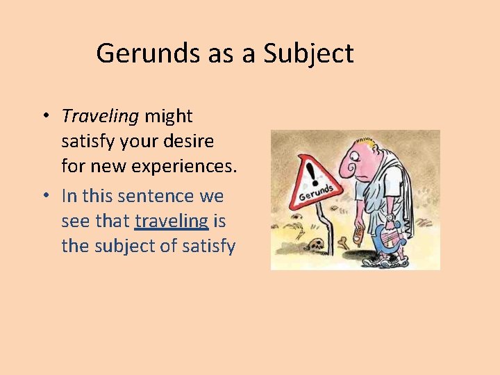 Gerunds as a Subject • Traveling might satisfy your desire for new experiences. •