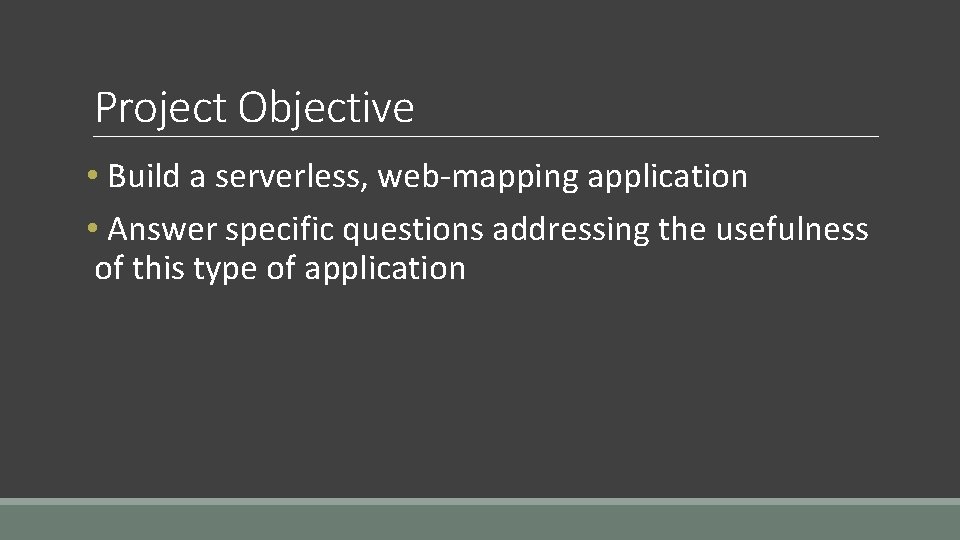 Project Objective • Build a serverless, web-mapping application • Answer specific questions addressing the