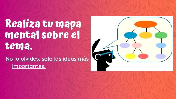 Realiza tu mapa mental sobre el tema. No lo olvides, solo las ideas más