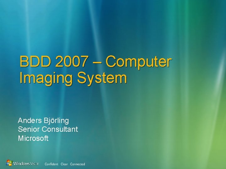 BDD 2007 – Computer Imaging System Anders Björling Senior Consultant Microsoft 