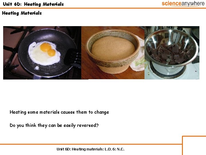 Unit 6 D: Heating Materials Heating some materials causes them to change Do you