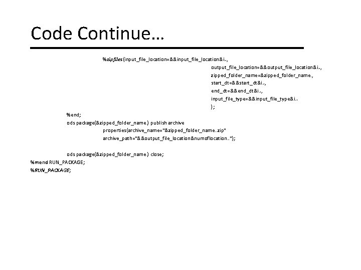 Code Continue… %zipfiles(input_file_location=&&input_file_location&i. . , output_file_location=&&output_file_location&i. . , zipped_folder_name=&zipped_folder_name. , start_dt=&&start_dt&i. . , end_dt=&&end_dt&i.