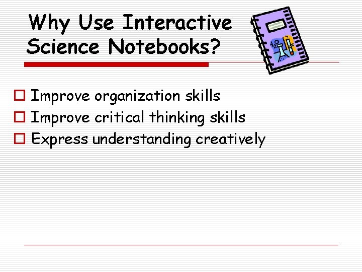 Why Use Interactive Science Notebooks? o Improve organization skills o Improve critical thinking skills