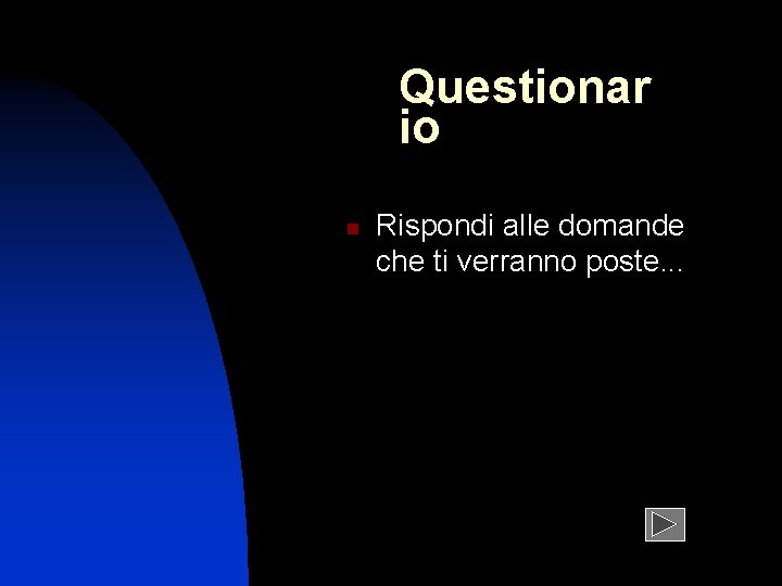 Questionar io n Rispondi alle domande che ti verranno poste. . . 